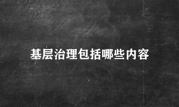 基层治理包括哪些内容