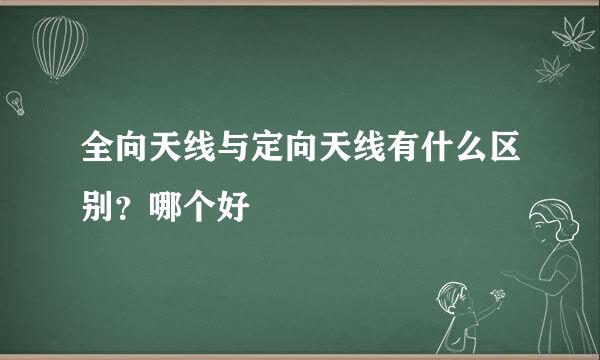 全向天线与定向天线有什么区别？哪个好