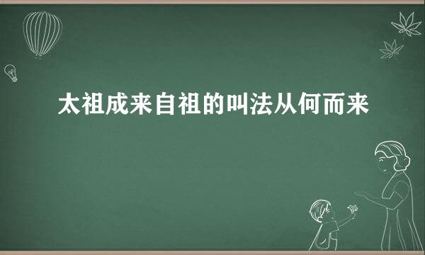 太祖成来自祖的叫法从何而来