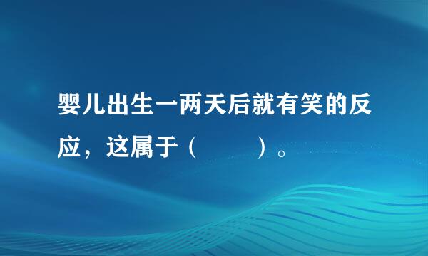 婴儿出生一两天后就有笑的反应，这属于（  ）。