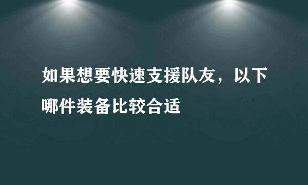 如果想要快速支援队友，以下哪件装备比较合适