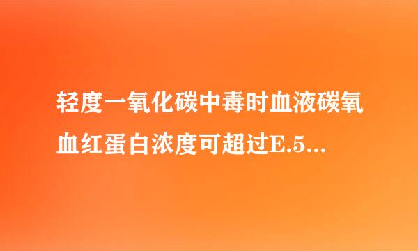 轻度一氧化碳中毒时血液碳氧血红蛋白浓度可超过E.50% 中度一氧化碳中毒时血液碳氧血红蛋白浓度可超过