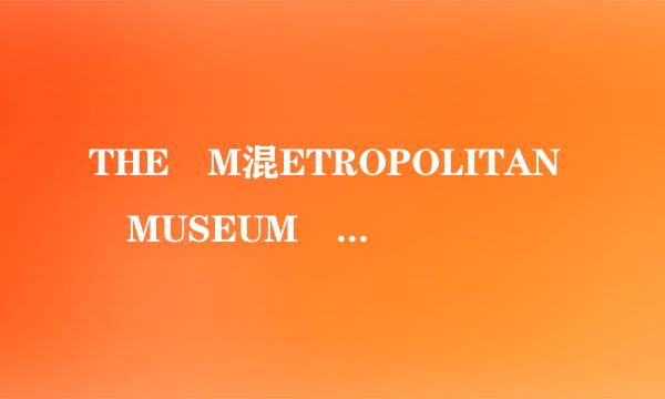 THE M混ETROPOLITAN MUSEUM OF A她超等者院他征RT怎么样