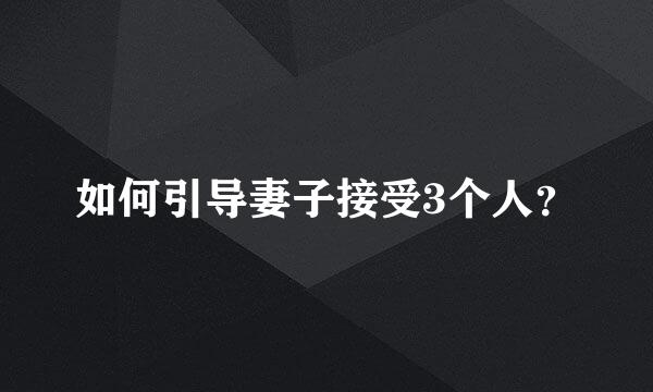 如何引导妻子接受3个人？