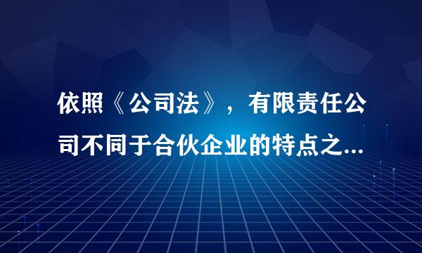 依照《公司法》，有限责任公司不同于合伙企业的特点之一是( )。