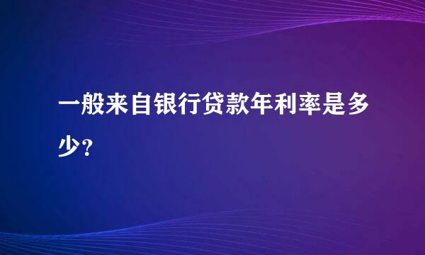 一般来自银行贷款年利率是多少？