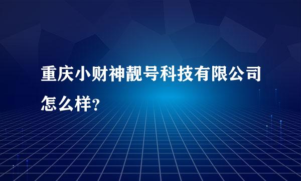 重庆小财神靓号科技有限公司怎么样？