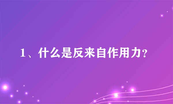 1、什么是反来自作用力？