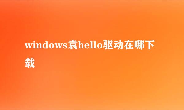 windows袁hello驱动在哪下载