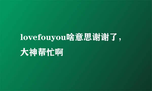 lovefouyou啥意思谢谢了，大神帮忙啊