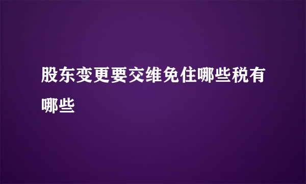 股东变更要交维免住哪些税有哪些