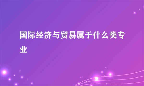 国际经济与贸易属于什么类专业