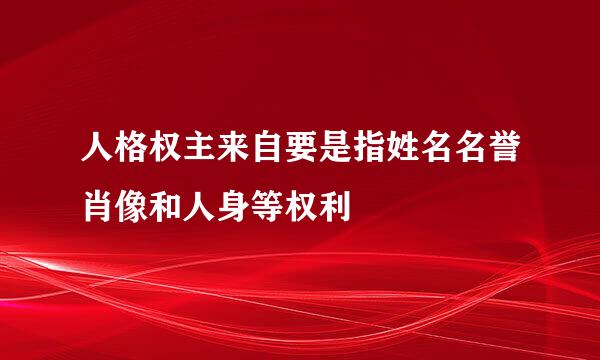 人格权主来自要是指姓名名誉肖像和人身等权利