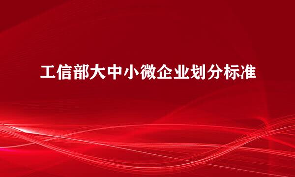 工信部大中小微企业划分标准