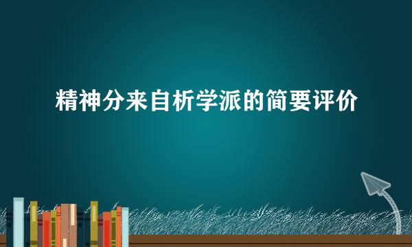 精神分来自析学派的简要评价