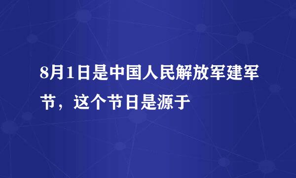 8月1日是中国人民解放军建军节，这个节日是源于