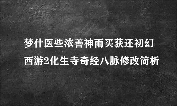 梦什医些浓善神雨买获还初幻西游2化生寺奇经八脉修改简析