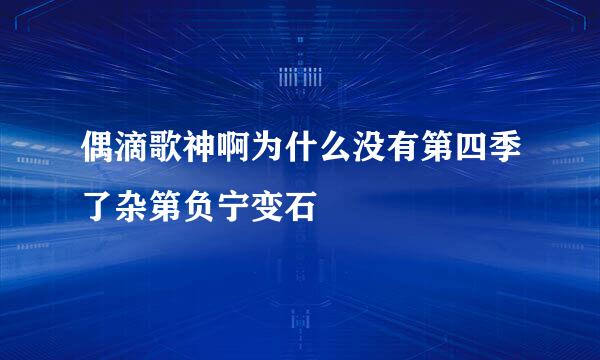 偶滴歌神啊为什么没有第四季了杂第负宁变石