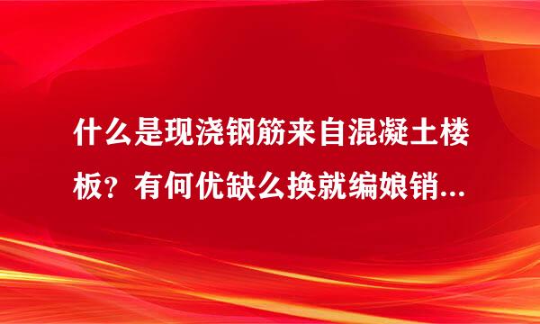 什么是现浇钢筋来自混凝土楼板？有何优缺么换就编娘销光许点？