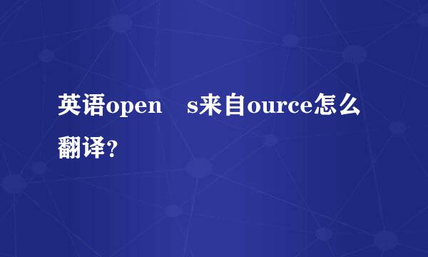 英语open s来自ource怎么翻译？