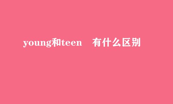 young和teen 有什么区别