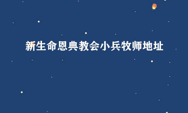 新生命恩典教会小兵牧师地址