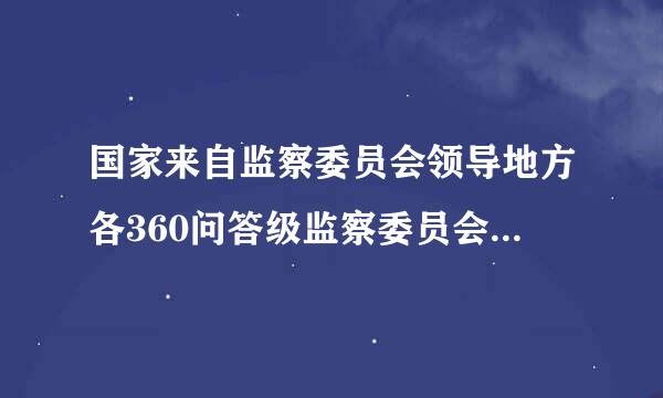 国家来自监察委员会领导地方各360问答级监察委员会的工光减言测作，上级监察委员会指导下级监察委员会的工作。（    ）