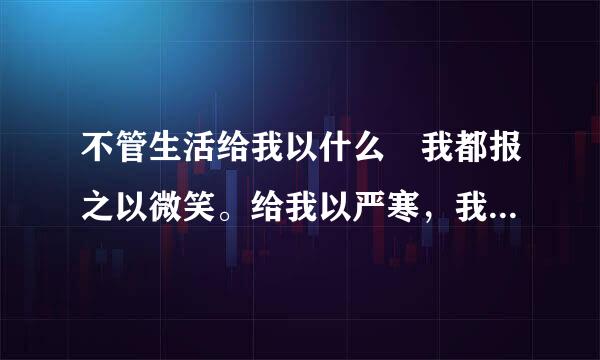 不管生活给我以什么 我都报之以微笑。给我以严寒，我就是一朵清晰俏丽的红梅；仿写