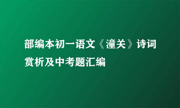 部编本初一语文《潼关》诗词赏析及中考题汇编