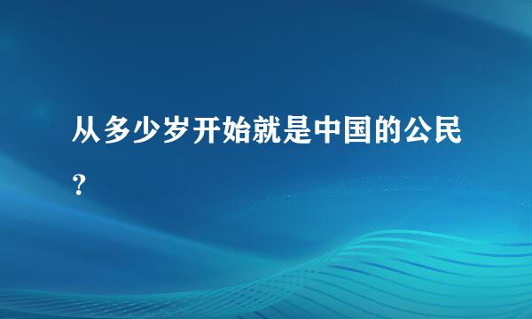 从多少岁开始就是中国的公民？