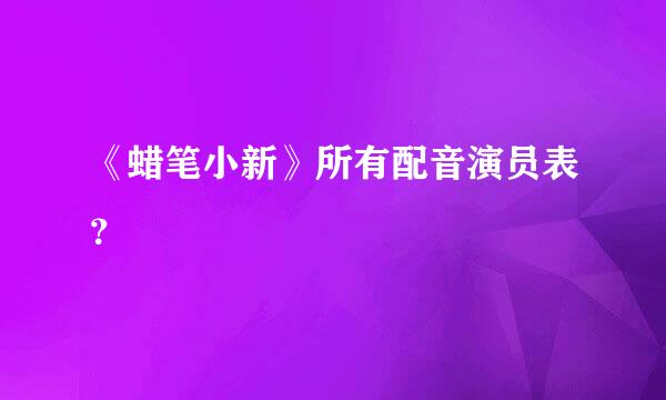 《蜡笔小新》所有配音演员表？