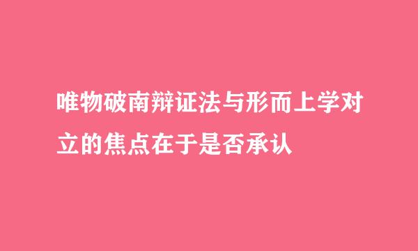 唯物破南辩证法与形而上学对立的焦点在于是否承认