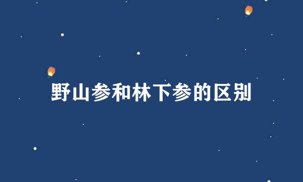 野山参和林下参的区别