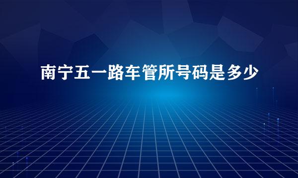 南宁五一路车管所号码是多少