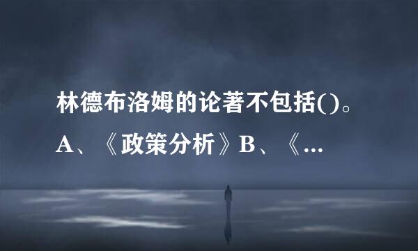 林德布洛姆的论著不包括()。A、《政策分析》B、《决策过程》C、《公共行政》D、《政治与市场》