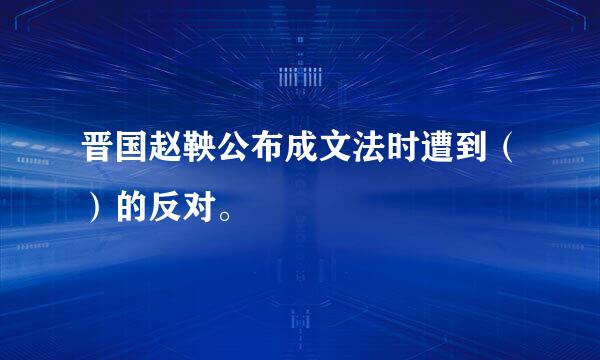 晋国赵鞅公布成文法时遭到（）的反对。