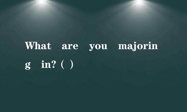 What are you majoring in?（）