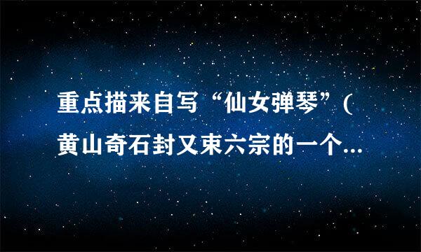 重点描来自写“仙女弹琴”(黄山奇石封又束六宗的一个)紧急紧急再紧急