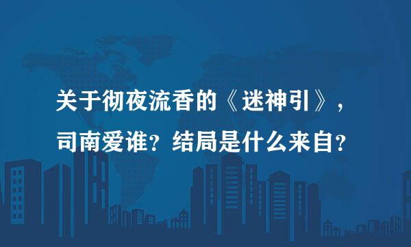 关于彻夜流香的《迷神引》，司南爱谁？结局是什么来自？