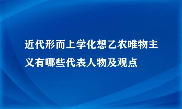 近代形而上学化想乙农唯物主义有哪些代表人物及观点