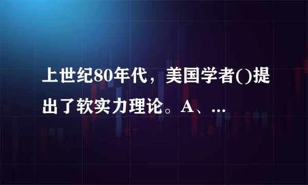 上世纪80年代，美国学者()提出了软实力理论。A、保罗·克鲁格曼B、托马斯·萨金特C、克里斯托弗·西姆斯D、约瑟夫·奈