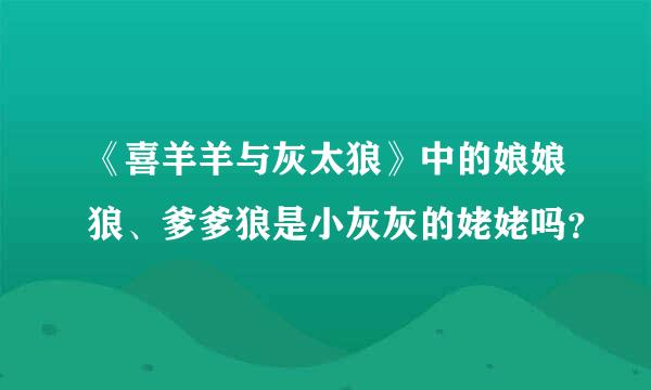 《喜羊羊与灰太狼》中的娘娘狼、爹爹狼是小灰灰的姥姥吗？