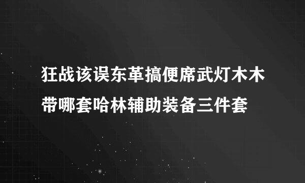 狂战该误东革搞便席武灯木木带哪套哈林辅助装备三件套