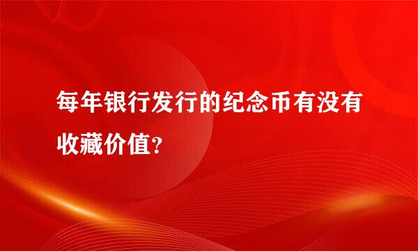 每年银行发行的纪念币有没有收藏价值？