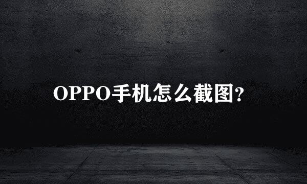 OPPO手机怎么截图？