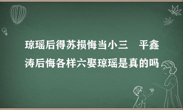 琼瑶后得苏损悔当小三 平鑫涛后悔各样六娶琼瑶是真的吗