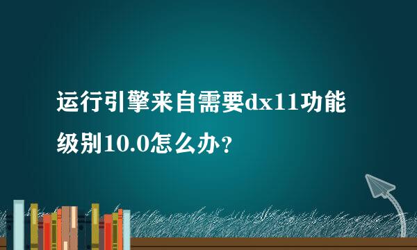 运行引擎来自需要dx11功能级别10.0怎么办？