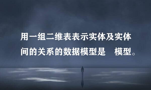 用一组二维表表示实体及实体间的关系的数据模型是 模型。