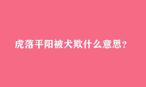 虎落平阳被犬欺什么意思？