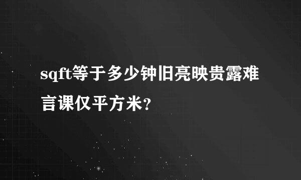 sqft等于多少钟旧亮映贵露难言课仅平方米？